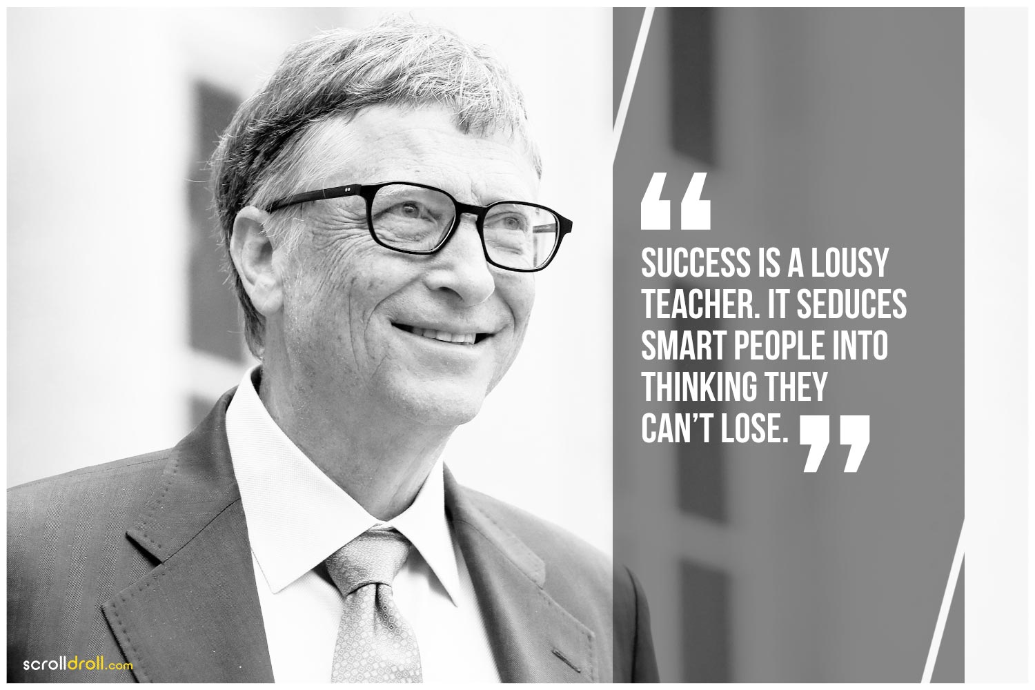 -Bill Gates - Success is a lousy teacher. it seduces smart people into thinking they cant lose.