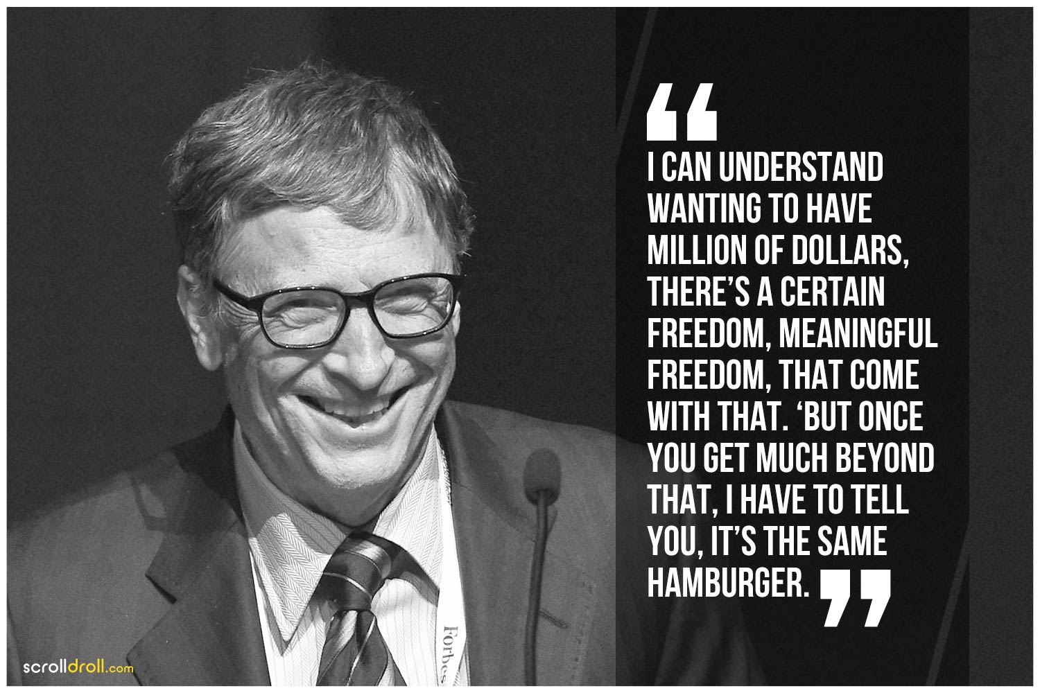 -Bill gates- I can understand wanting to have millions of dollars, There's a certain freedom, meaningful freedom, that come with that. 'but once you get much beyond that, I have to tell you, Its the same hamburger. 