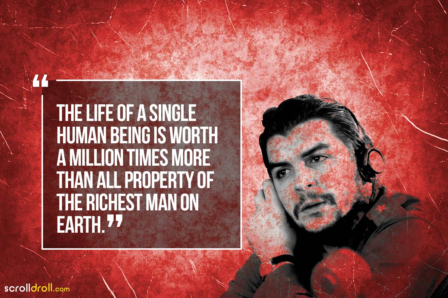 The life of a single human being is worth a million times more than all the property of the richest man on earth-Che Guevara
