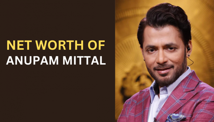 Net-worth-of-Anupam-Mittal-Featured