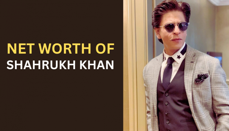 net-worth-of-shahrukh-khan-featured